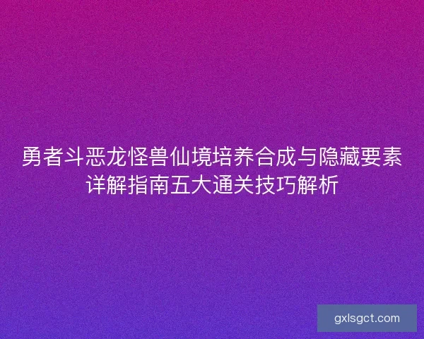 勇者斗恶龙怪兽仙境培养合成与隐藏要素详解指南五大通关技巧解析