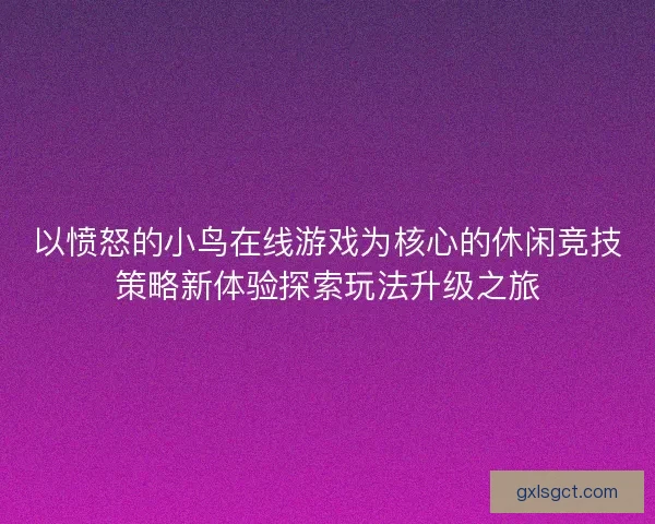 以愤怒的小鸟在线游戏为核心的休闲竞技策略新体验探索玩法升级之旅