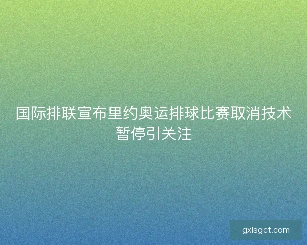 国际排联宣布里约奥运排球比赛取消技术暂停引关注